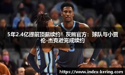 5年2.4亿提前顶薪续约！灰熊官方：球队与小贾伦-杰克逊完成续约